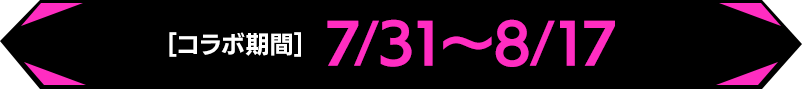 コラボ期間 7/31～8/17