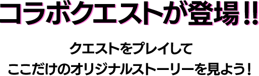 コラボクエストが登場！！クエストをプレイしてここだけのオリジナルストーリーを見よう！