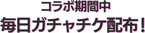 コラボ期間中 毎日ガチャチケ配布！！