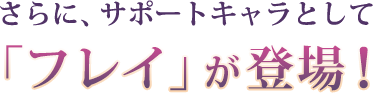 さらに、サポートキャラとして「フレイ」が登場！