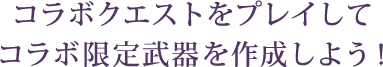 コラボクエストをプレイしてコラボ限定武器を作成しよう！