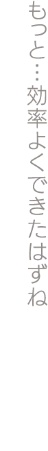 もっと…効率よくできたはずね