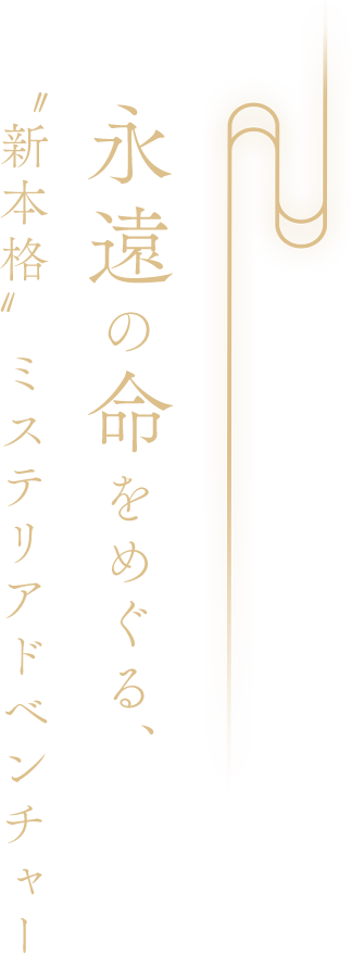 永遠の命をめぐる、新本格　ミステリアドベンチャー