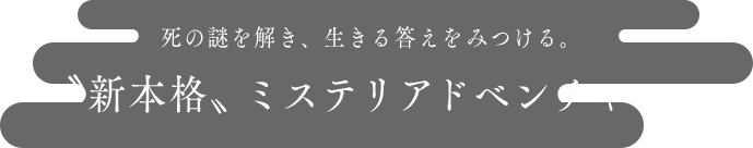 死の謎を解き、生きる答えを見つける。新本格、ミステリアドベンチャー