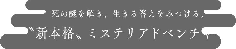 死の謎を解き、生きる答えを見つける。新本格、ミステリアドベンチャー