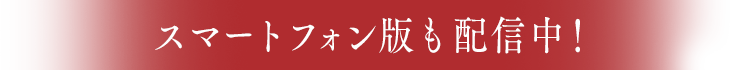 スマートフォン版も配信中！