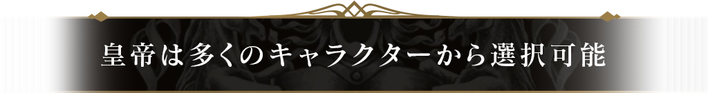 皇帝は多くのキャラクターから選択可能