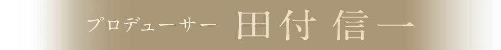 プロデューサー 田付 信一