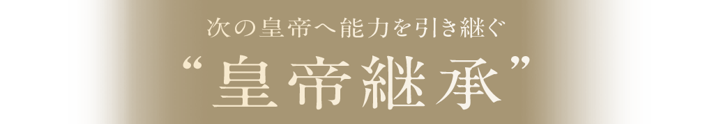 次の皇帝へ能力を引き継ぐ “皇帝継承”