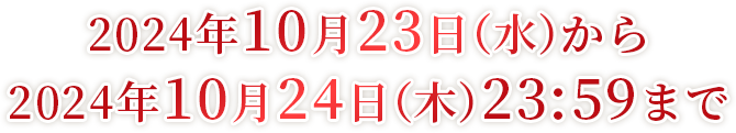 2024年10月23日（水）から2024年10月24日（木）23:59まで