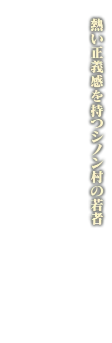 熱い正義感を持つシノン村の若者