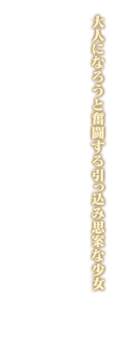 大人になろうと奮闘する引っ込み思案な少女