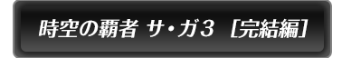 時空の覇者 サ・ガ３ ［完結編］