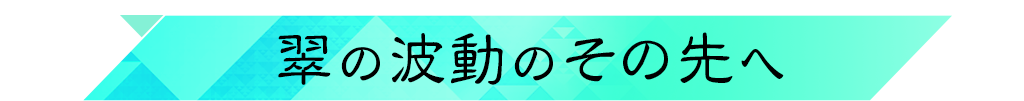 翠の波動のその先へ