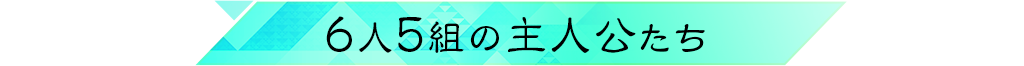 6人5組の主人公たち