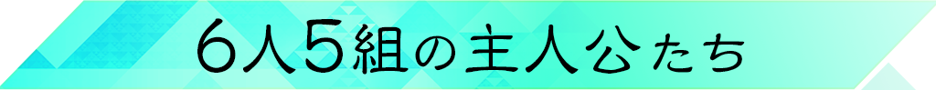 6人5組の主人公たち