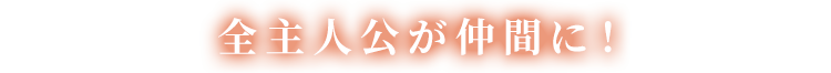 全主人公が仲間に！