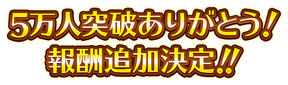 5万人突破ありがとう！報酬追加決定！ ！ 