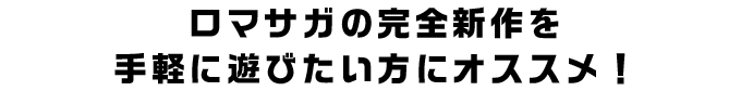 ロマサガの完全新作を手軽に遊びたい方にオススメ！