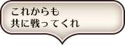 これからも共に戦ってくれ