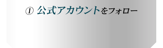 ①公式アカウントをフォロー