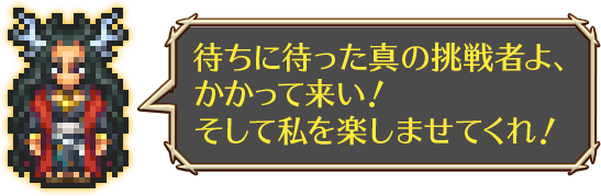 待ちに待った真の挑戦者よ、かかって来い！ そして私を楽しませてくれ！