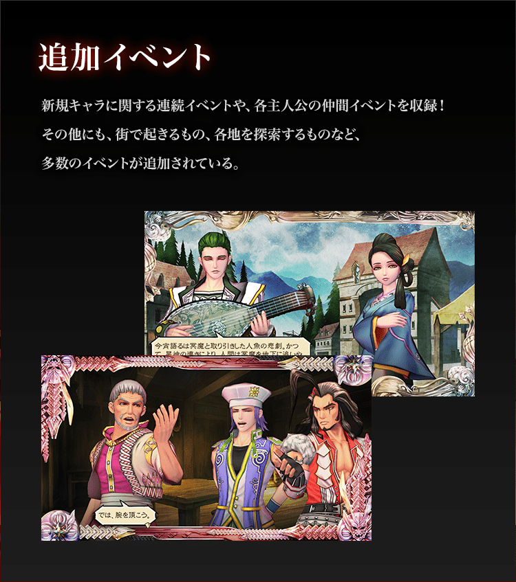 追加イベント

新規キャラに関する連続イベントや、各主人公の仲間イベントを収録！
その他にも、街で起きるもの、各地を探索するものなど、多数のイベントが追加されている。