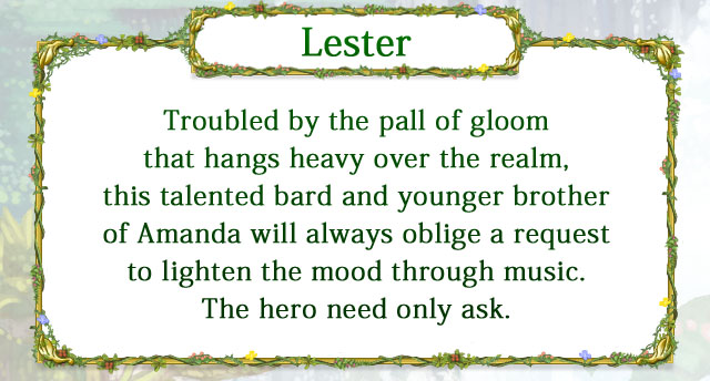 【Lester】 Troubled by the pall of gloom that hangs heavy over the realm, this talented bard and younger brother of Amanda will always oblige a request to lighten the mood through music. The hero need only ask.
