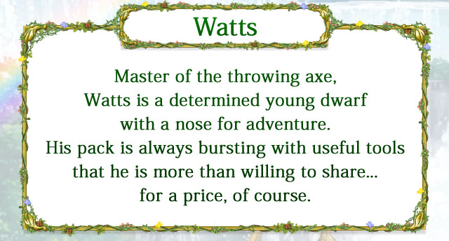 【Watts】 Master of the throwing axe, Watts is a determined young dwarf with a nose for adventure. His pack is always bursting with useful tools that he is more than willing to share...for a price, of course.