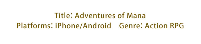 Title: Adventures of Mana　Platforms: iPhone/Android　Genre: Action RPG
