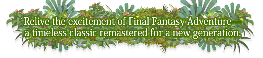 Relive the excitement of Final Fantasy Adventure─ a timeless classic remastered for a new generation.