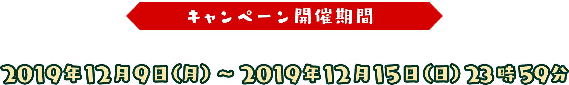 キャンペーン開催期間：2019年12月9日（月）～2019年12月15日（日）23時59分