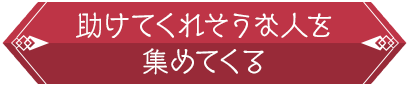 助けてくれそうな人を集めてくる