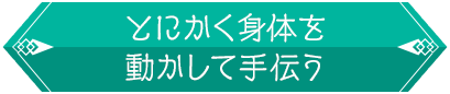 とにかく身体を動かして手伝う