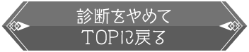 診断をやめてTOPに戻る