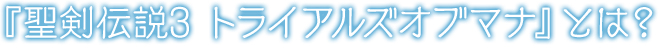 『聖剣伝説3 トライアルズオブマナ』とは？