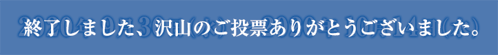 終了しました、沢山のご投票ありがとうございました。