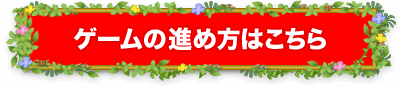 ゲームの進め方はこちら