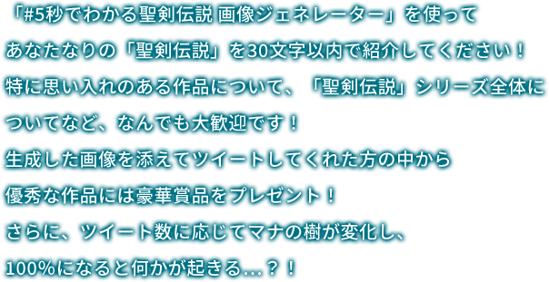 「#5秒でわかる聖剣伝説 画像ジェネレーター」を使ってあなたなりの「聖剣伝説」を30文字以内で紹介してください！特に思い入れのある作品について、「聖剣伝説」シリーズ全体についてなど、なんでも大歓迎です！生成した画像を添えてツイートしてくれた方の中から優秀な作品には豪華賞品をプレゼント！さらに、ツイート数に応じてマナの樹が変化し、100％になると何かが起きる…？！