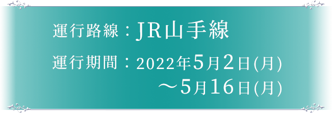運行路線：JR山手線　運行期間 2022年5月2日（月）〜5月16日（月）