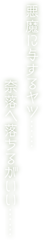 悪魔に与するヤツ……奈落へ落ちるがいい……