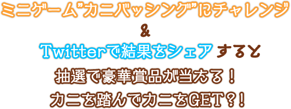 ミニゲーム”カニバッシング”にチャレンジ＆Twitterで結果をシェアすると抽選で豪華賞品が当たる！カニを踏んでカニをGET？!