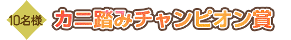 10名様 カニ踏みチャンピオン賞