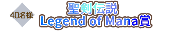 40名様 聖剣伝説 Legend of Mana賞