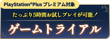PlayStationPlusプレミアム対象 たっぷり5時間お試しプレイが可能！ ゲームトライアル