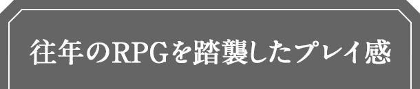 往年のRPGを踏襲したプレイ感