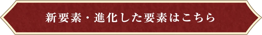 新要素・進化した要素はこちら