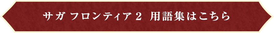 サガ フロンティア２ 用語集はこちら