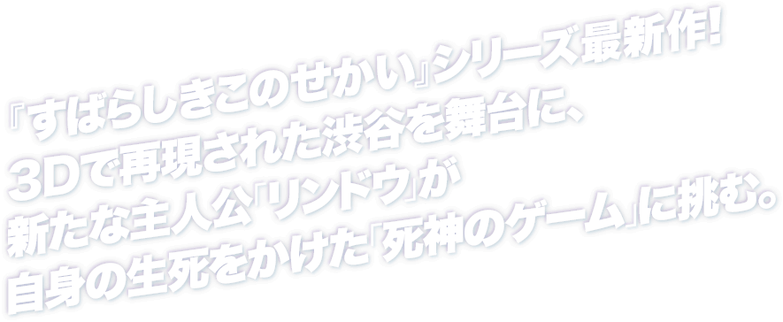 『すばらしきこのせかい』シリーズ最新作！3Dで再現された渋谷を舞台に、新たな主人公「リンドウ」が自身の生死をかけた「死神のゲーム」に挑む。