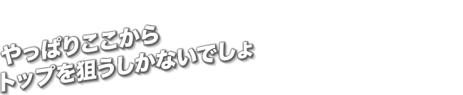 やっぱりここからトップを狙うしかないでしょ